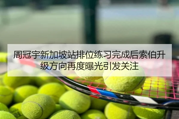 周冠宇新加坡站排位练习完成后索伯升级方向再度曝光引发关注