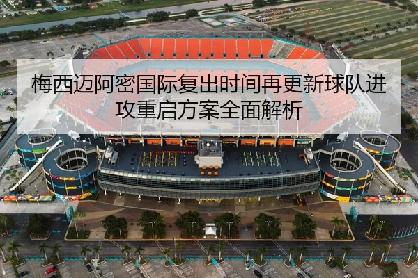梅西迈阿密国际复出时间再更新球队进攻重启方案全面解析