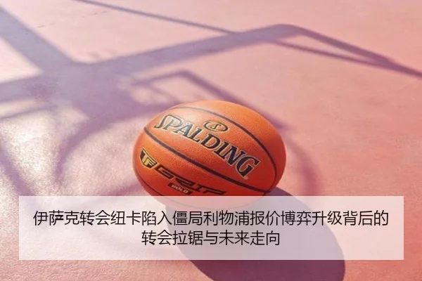 伊萨克转会纽卡陷入僵局利物浦报价博弈升级背后的转会拉锯与未来走向