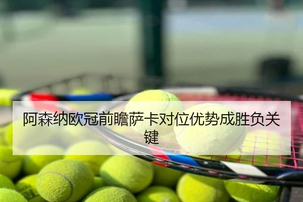 阿森纳欧冠前瞻萨卡对位优势成胜负关键