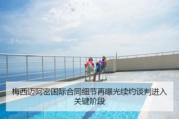 梅西迈阿密国际合同细节再曝光续约谈判进入关键阶段