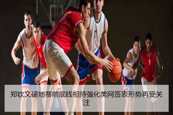 郑钦文硬地赛前底线相持强化美网签表形势再受关注